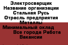 Электросварщик › Название организации ­ Стальная Русь › Отрасль предприятия ­ Металлы › Минимальный оклад ­ 35 000 - Все города Работа » Вакансии   